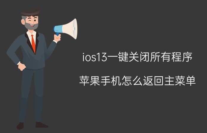 ios13一键关闭所有程序 苹果手机怎么返回主菜单？